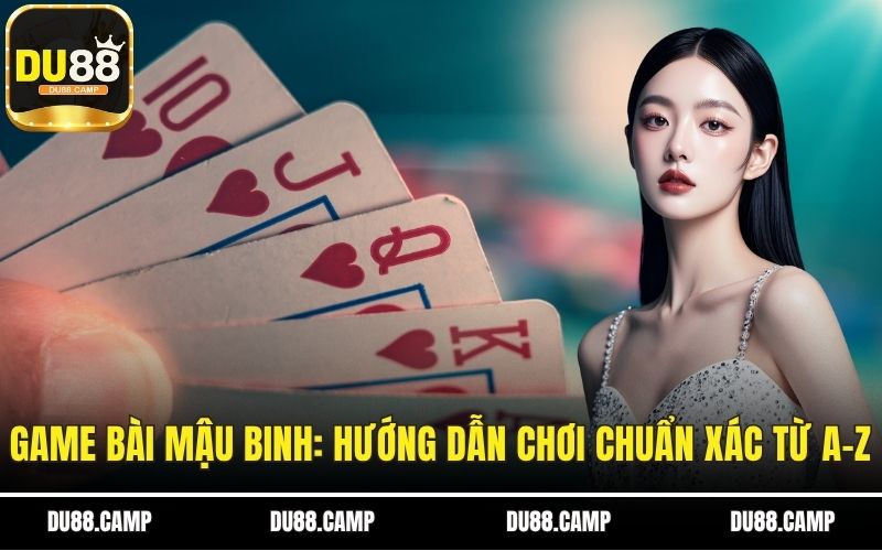 Game Bài Mậu Binh: Hướng Dẫn Chơi Chuẩn Xác Từ A-Z Cùng DU88 1 Mậu binh